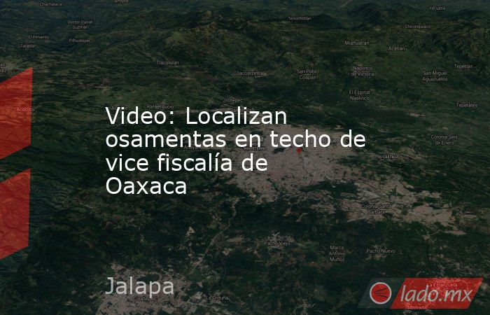 Video: Localizan osamentas en techo de vice fiscalía de Oaxaca. Noticias en tiempo real