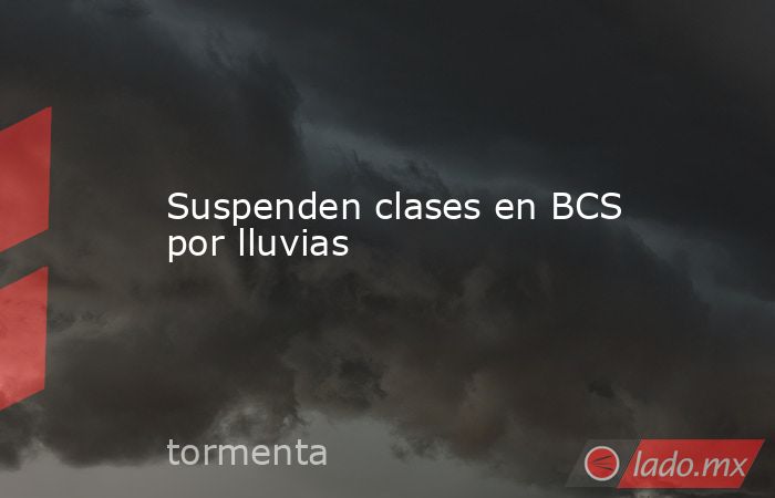 Suspenden clases en BCS por lluvias. Noticias en tiempo real