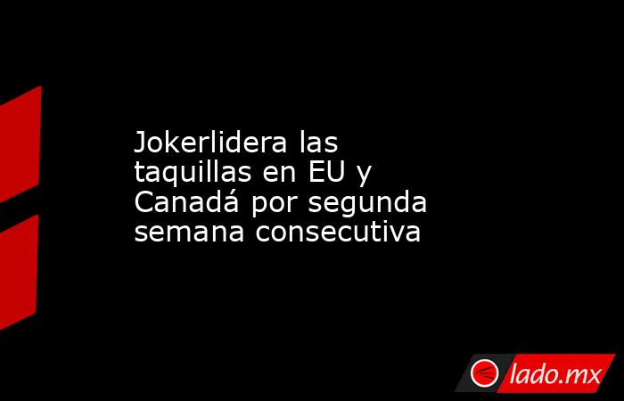 Jokerlidera las taquillas en EU y Canadá por segunda semana consecutiva. Noticias en tiempo real