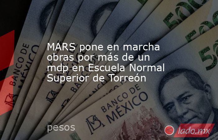 MARS pone en marcha obras por más de un mdp en Escuela Normal Superior de Torreón
. Noticias en tiempo real