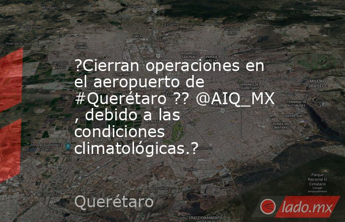 ?Cierran operaciones en el aeropuerto de #Querétaro ?? @AIQ_MX , debido a las condiciones climatológicas.?. Noticias en tiempo real