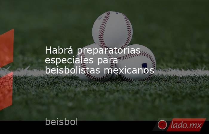 Habrá preparatorias especiales para beisbolistas mexicanos. Noticias en tiempo real