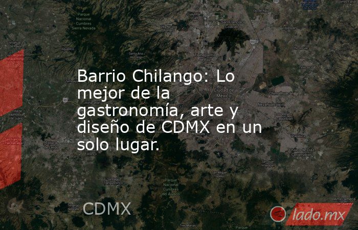 Barrio Chilango: Lo mejor de la gastronomía, arte y diseño de CDMX en un solo lugar.. Noticias en tiempo real
