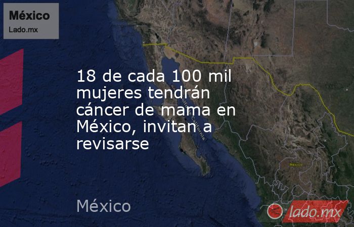 18 de cada 100 mil mujeres tendrán cáncer de mama en México, invitan a revisarse. Noticias en tiempo real