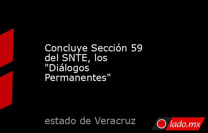 Concluye Sección 59 del SNTE, los "Diálogos Permanentes". Noticias en tiempo real