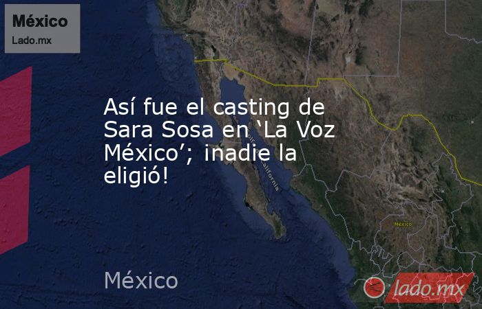 Así fue el casting de Sara Sosa en ‘La Voz México’; ¡nadie la eligió!. Noticias en tiempo real