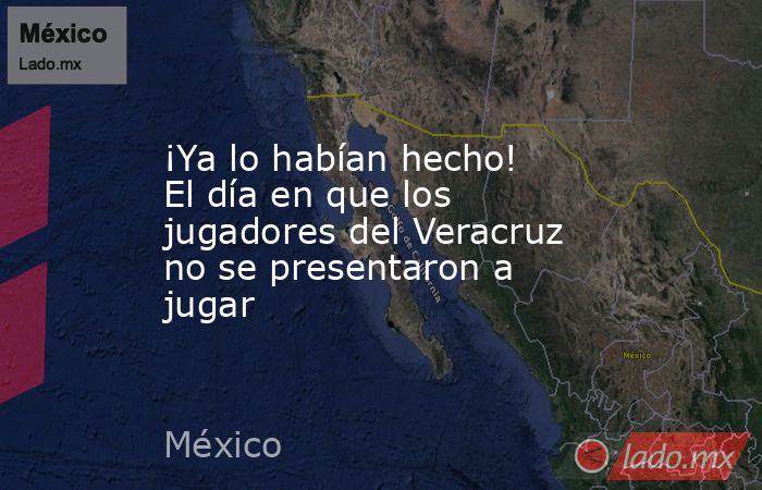 ¡Ya lo habían hecho! El día en que los jugadores del Veracruz no se presentaron a jugar. Noticias en tiempo real