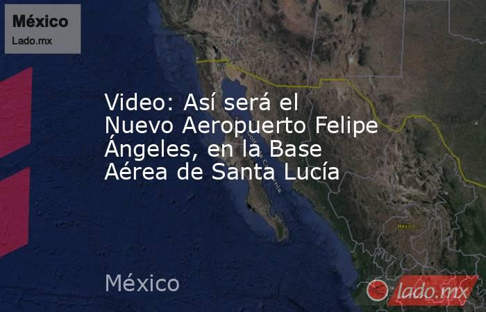Video: Así será el Nuevo Aeropuerto Felipe Ángeles, en la Base Aérea de Santa Lucía. Noticias en tiempo real