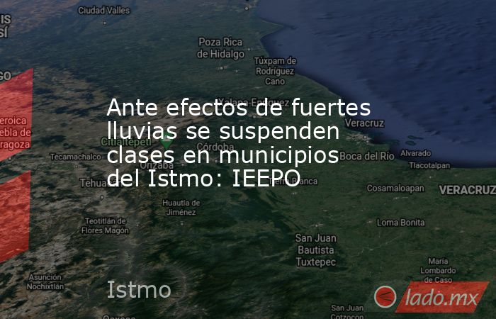 Ante efectos de fuertes lluvias se suspenden clases en municipios del Istmo: IEEPO. Noticias en tiempo real