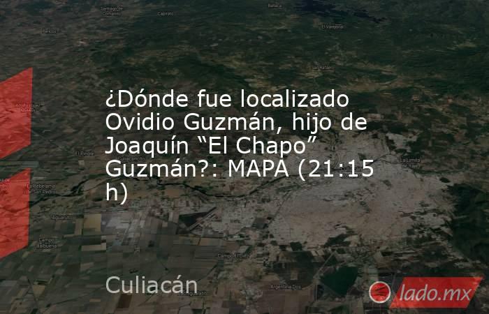 ¿Dónde fue localizado Ovidio Guzmán, hijo de Joaquín “El Chapo” Guzmán?: MAPA (21:15 h). Noticias en tiempo real