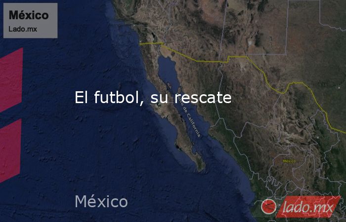 El futbol, su rescate. Noticias en tiempo real