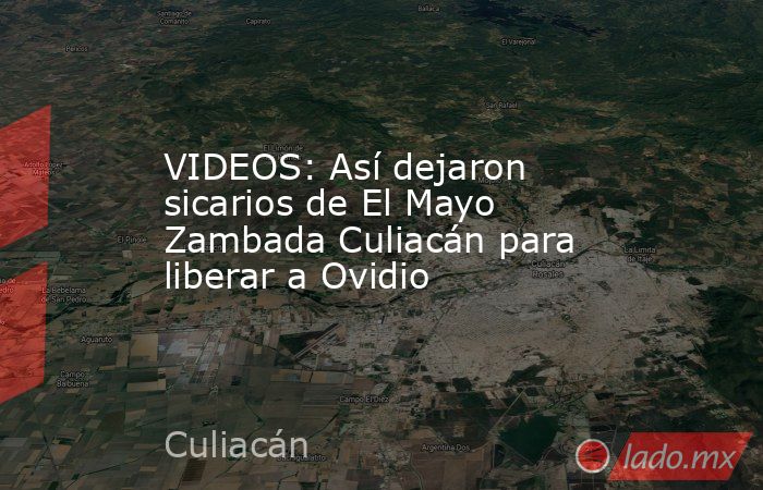 VIDEOS: Así dejaron sicarios de El Mayo Zambada Culiacán para liberar a Ovidio. Noticias en tiempo real