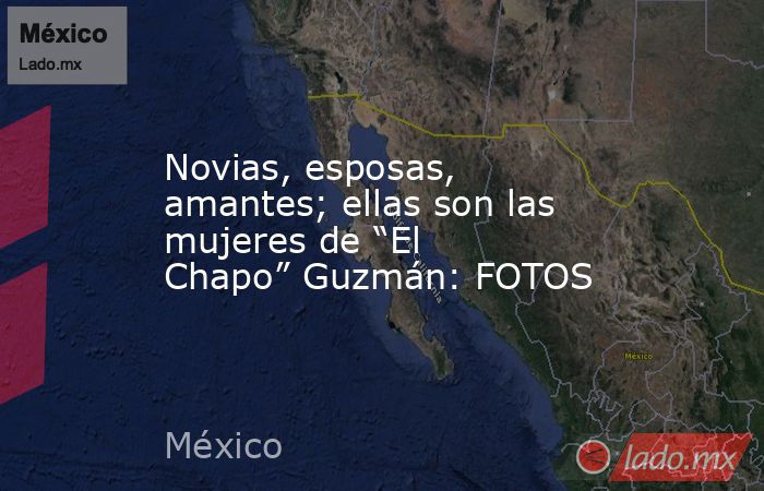 Novias, esposas, amantes; ellas son las mujeres de “El Chapo” Guzmán: FOTOS. Noticias en tiempo real