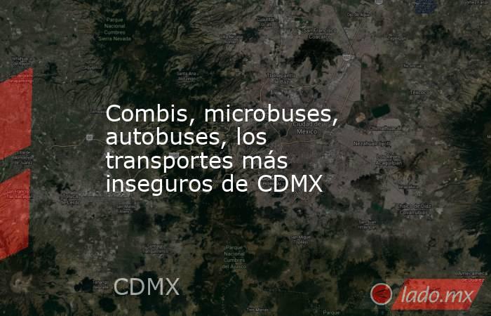 Combis, microbuses, autobuses, los transportes más inseguros de CDMX. Noticias en tiempo real