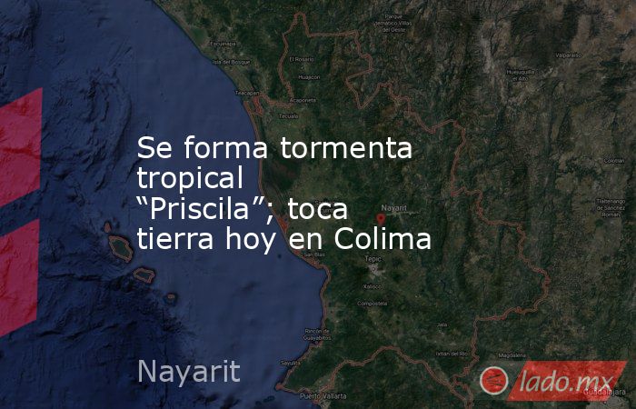 Se forma tormenta tropical “Priscila”; toca tierra hoy en Colima. Noticias en tiempo real
