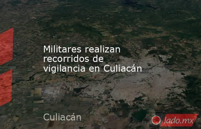 Militares realizan recorridos de vigilancia en Culiacán. Noticias en tiempo real