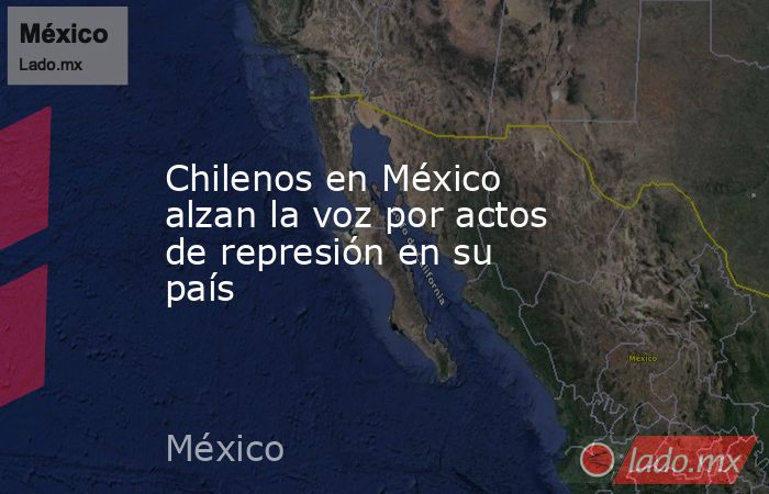 Chilenos en México alzan la voz por actos de represión en su país. Noticias en tiempo real