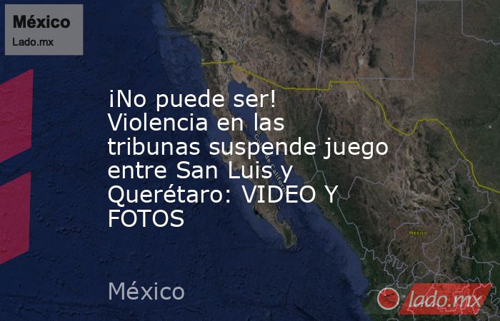 ¡No puede ser! Violencia en las tribunas suspende juego entre San Luis y Querétaro: VIDEO Y FOTOS. Noticias en tiempo real
