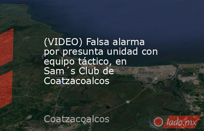 (VIDEO) Falsa alarma por presunta unidad con equipo táctico, en Sam´s Club de Coatzacoalcos. Noticias en tiempo real