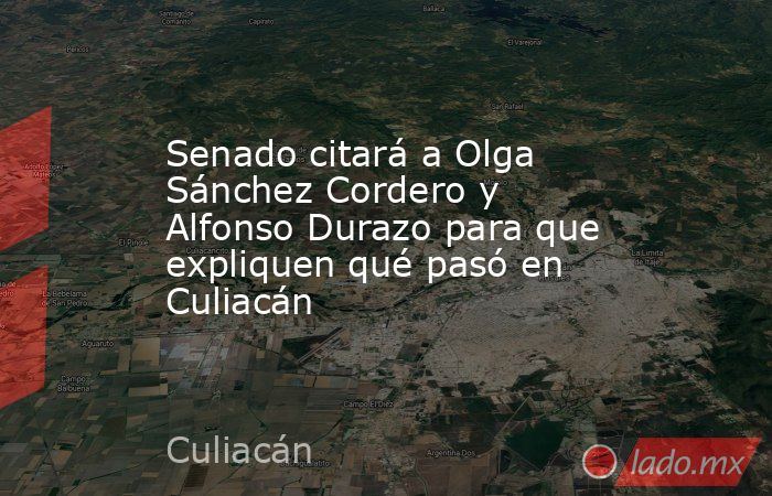 Senado citará a Olga Sánchez Cordero y Alfonso Durazo para que expliquen qué pasó en Culiacán. Noticias en tiempo real