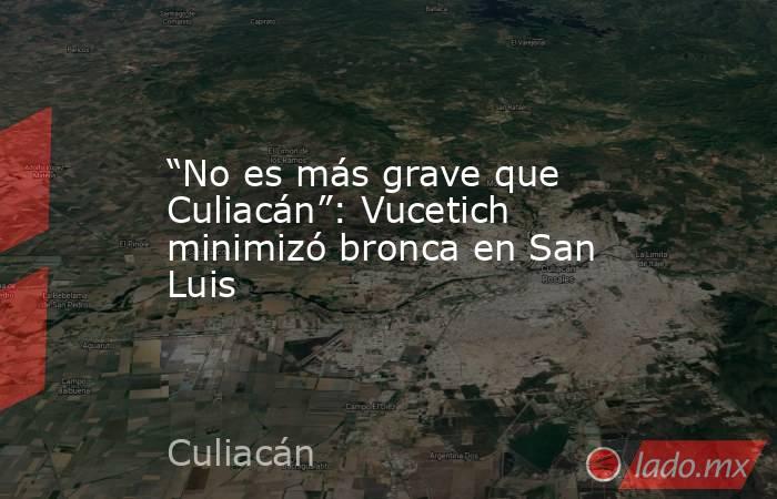 “No es más grave que Culiacán”: Vucetich minimizó bronca en San Luis. Noticias en tiempo real