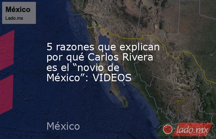 5 razones que explican por qué Carlos Rivera es el “novio de México”: VIDEOS. Noticias en tiempo real