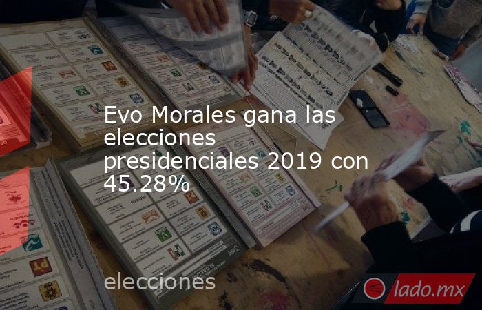 Evo Morales gana las elecciones presidenciales 2019 con 45.28%. Noticias en tiempo real