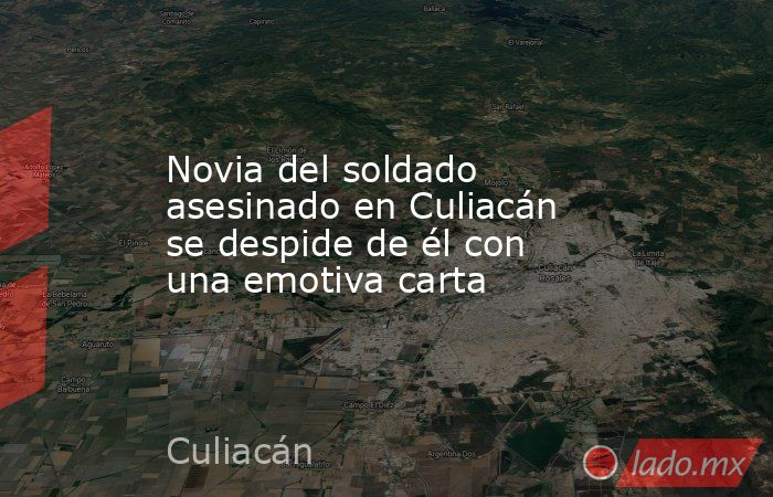 Novia del soldado asesinado en Culiacán se despide de él con una emotiva carta. Noticias en tiempo real
