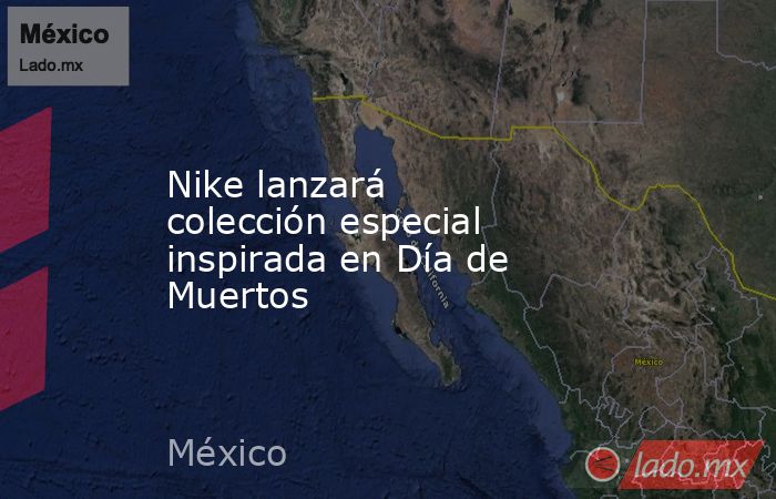 Nike lanzará colección especial inspirada en Día de Muertos. Noticias en tiempo real