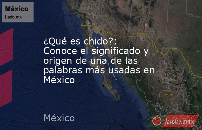 ¿Qué es chido?: Conoce el significado y origen de una de las palabras más usadas en México. Noticias en tiempo real