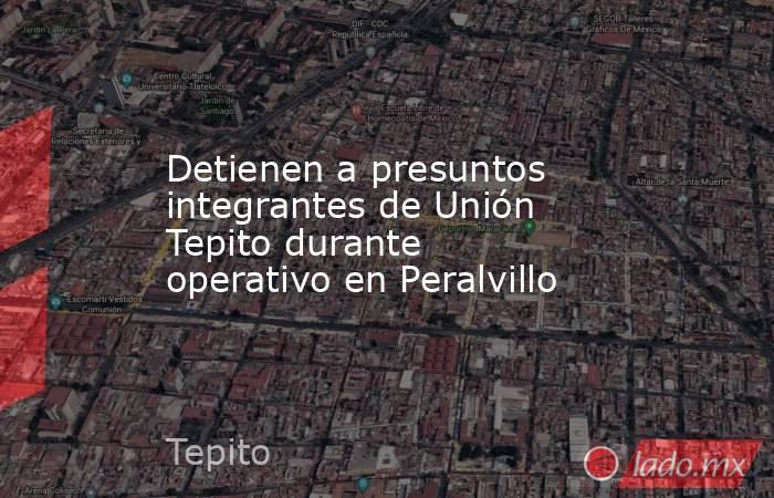 Detienen a presuntos integrantes de Unión Tepito durante operativo en Peralvillo. Noticias en tiempo real