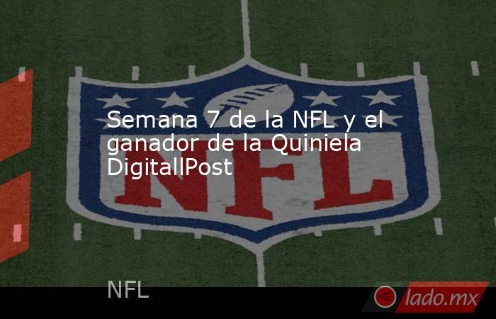Semana 7 de la NFL y el ganador de la Quiniela DigitallPost. Noticias en tiempo real