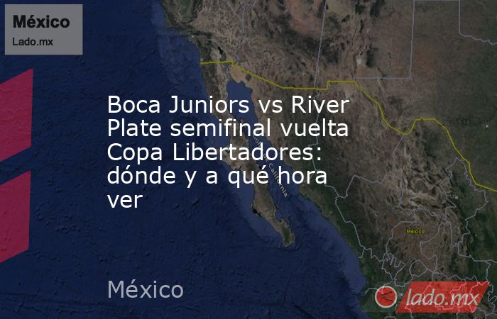 Boca Juniors vs River Plate semifinal vuelta Copa Libertadores: dónde y a qué hora ver. Noticias en tiempo real