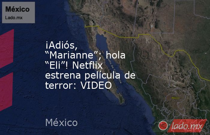 ¡Adiós, “Marianne”; hola “Eli”! Netflix estrena película de terror: VIDEO. Noticias en tiempo real
