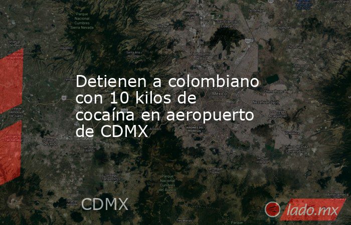 Detienen a colombiano con 10 kilos de cocaína en aeropuerto de CDMX. Noticias en tiempo real
