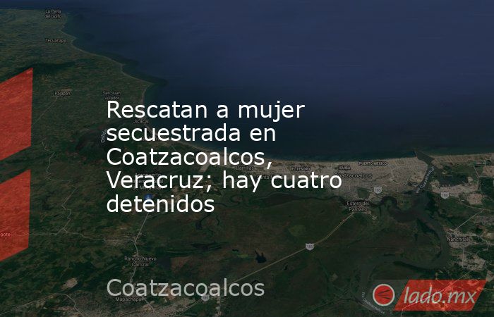 Rescatan a mujer secuestrada en Coatzacoalcos, Veracruz; hay cuatro detenidos. Noticias en tiempo real