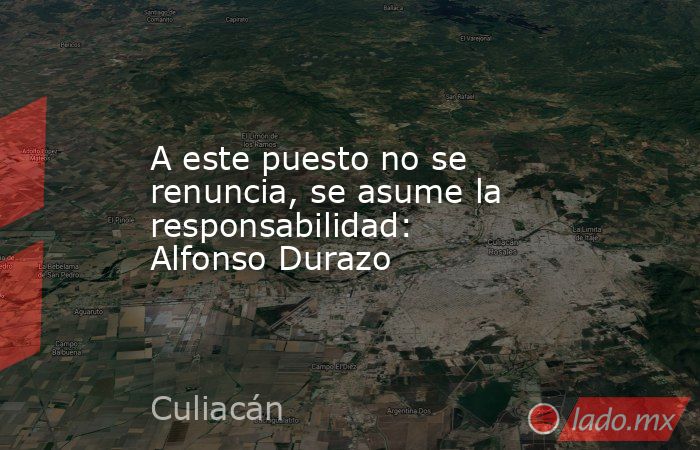 A este puesto no se renuncia, se asume la responsabilidad: Alfonso Durazo. Noticias en tiempo real