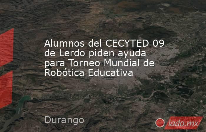 Alumnos del CECYTED 09 de Lerdo piden ayuda para Torneo Mundial de Robótica Educativa
. Noticias en tiempo real