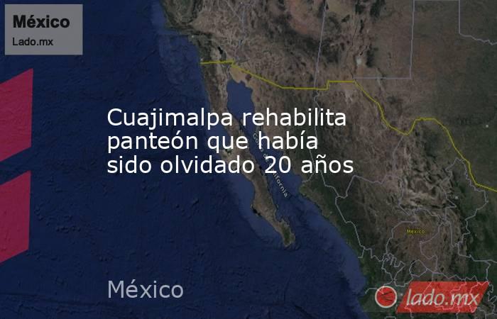 Cuajimalpa rehabilita panteón que había sido olvidado 20 años. Noticias en tiempo real