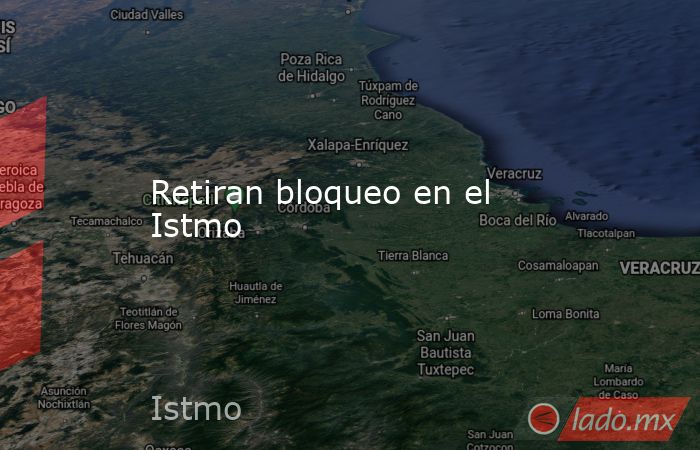 Retiran bloqueo en el Istmo. Noticias en tiempo real