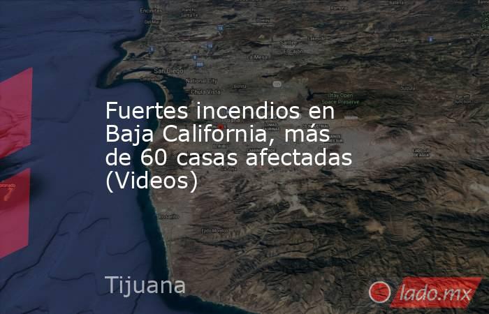 Fuertes incendios en Baja California, más de 60 casas afectadas (Videos). Noticias en tiempo real