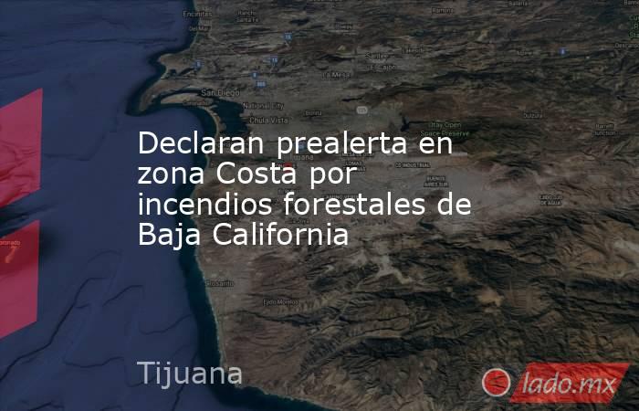 Declaran prealerta en zona Costa por incendios forestales de Baja California. Noticias en tiempo real