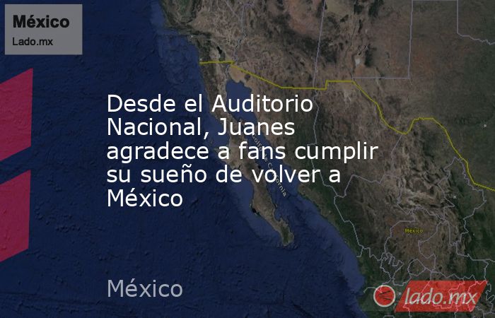 Desde el Auditorio Nacional, Juanes agradece a fans cumplir su sueño de volver a México. Noticias en tiempo real