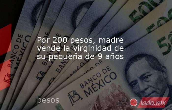 Por 200 pesos, madre vende la virginidad de su pequeña de 9 años. Noticias en tiempo real
