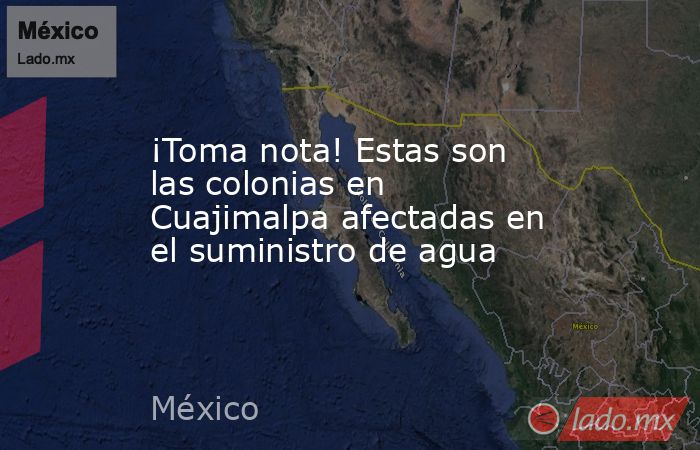 ¡Toma nota! Estas son las colonias en Cuajimalpa afectadas en el suministro de agua. Noticias en tiempo real