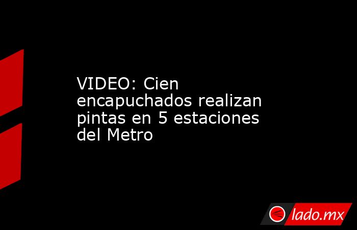 VIDEO: Cien encapuchados realizan pintas en 5 estaciones del Metro. Noticias en tiempo real