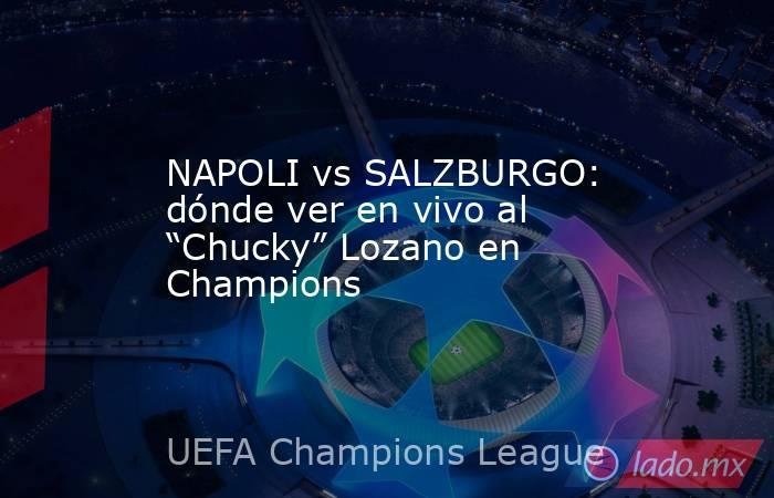 NAPOLI vs SALZBURGO: dónde ver en vivo al “Chucky” Lozano en Champions. Noticias en tiempo real