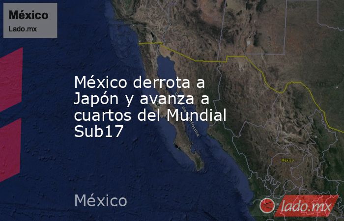 México derrota a Japón y avanza a cuartos del Mundial Sub17. Noticias en tiempo real