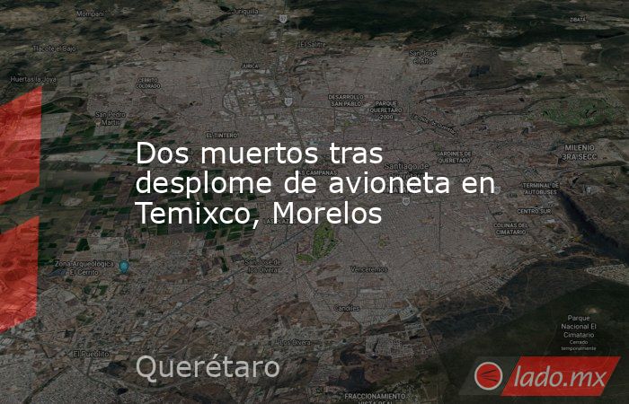 Dos muertos tras desplome de avioneta en Temixco, Morelos. Noticias en tiempo real