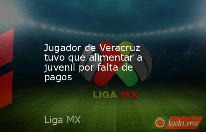 Jugador de Veracruz tuvo que alimentar a juvenil por falta de pagos. Noticias en tiempo real